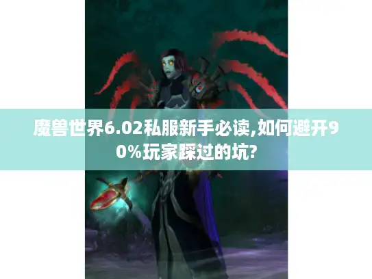 魔兽世界6.02私服新手必读,如何避开90%玩家踩过的坑?