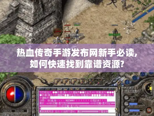 热血传奇手游发布网新手必读,如何快速找到靠谱资源? 热血传奇手游发布网新手必读,如何快速找到靠谱资源?