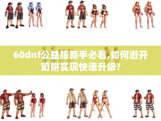60dnf公益服新手必看,如何避开陷阱实现快速升级? 60dnf公益服新手必看,如何避开陷阱实现快速升级?