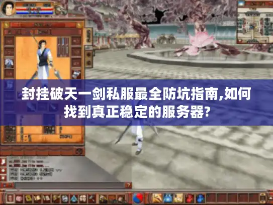 封挂破天一剑私服最全防坑指南,如何找到真正稳定的服务器? 封挂破天一剑私服最全防坑指南,如何找到真正稳定的服务器?