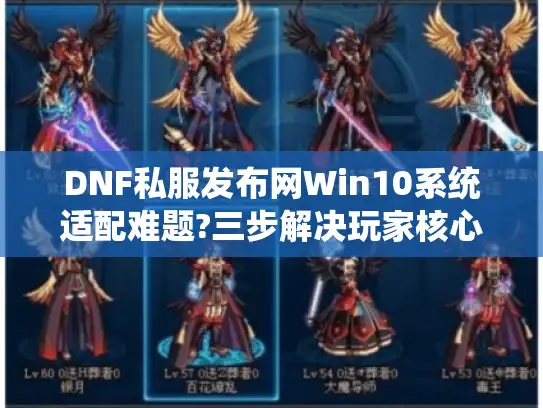 DNF私服发布网Win10系统适配难题?三步解决玩家核心痛点