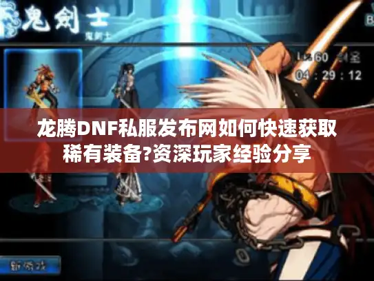 龙腾DNF私服发布网如何快速获取稀有装备?资深玩家经验分享