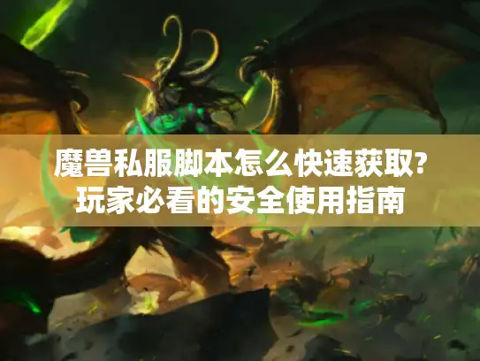 魔兽私服脚本怎么快速获取?玩家必看的安全使用指南 魔兽私服脚本怎么快速获取?玩家必看的安全使用指南