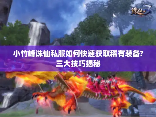小竹峰诛仙私服如何快速获取稀有装备?三大技巧揭秘