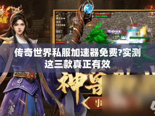 传奇世界私服加速器免费?实测这三款真正有效