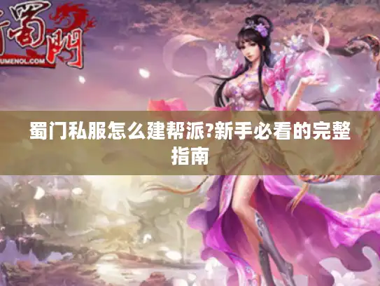 蜀门私服怎么建帮派?新手必看的完整指南