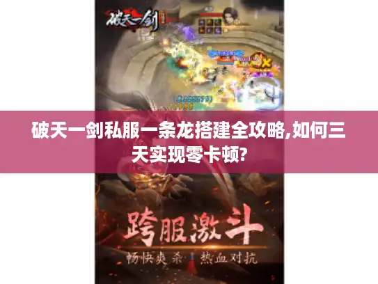 破天一剑私服一条龙搭建全攻略,如何三天实现零卡顿? 破天一剑私服一条龙搭建全攻略,如何三天实现零卡顿?