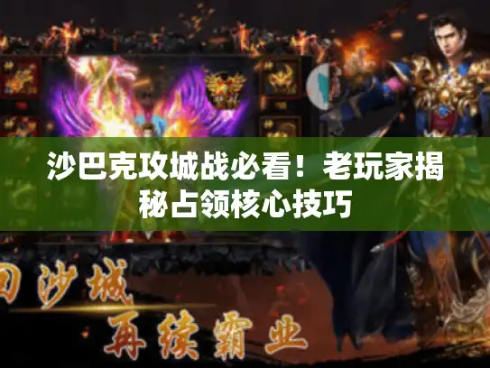 沙巴克攻城战必看!老玩家揭秘占领核心技巧 沙巴克攻城战必看!老玩家揭秘占领核心技巧