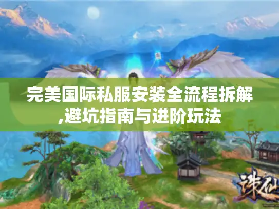完美国际私服安装全流程拆解,避坑指南与进阶玩法