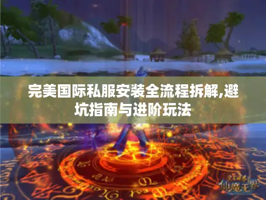 完美国际私服安装全流程拆解,避坑指南与进阶玩法