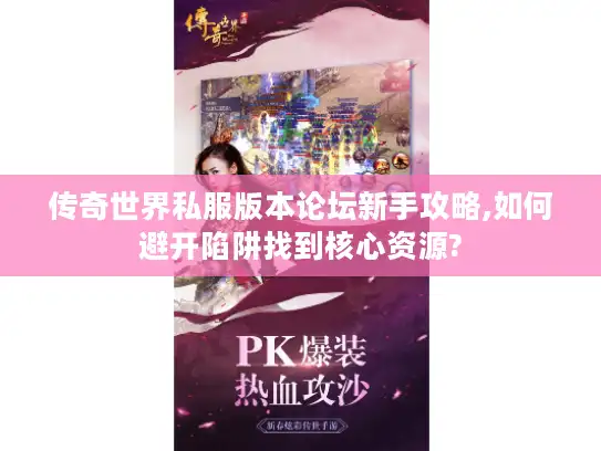 传奇世界私服版本论坛新手攻略,如何避开陷阱找到核心资源? 传奇世界私服版本论坛新手攻略,如何避开陷阱找到核心资源?