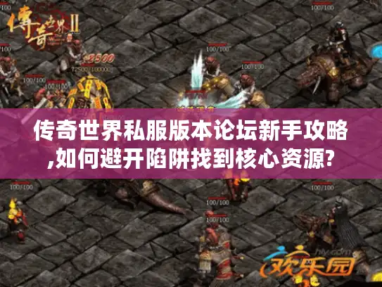 传奇世界私服版本论坛新手攻略,如何避开陷阱找到核心资源? 传奇世界私服版本论坛新手攻略,如何避开陷阱找到核心资源?