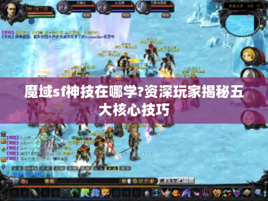 魔域sf神技在哪学?资深玩家揭秘五大核心技巧