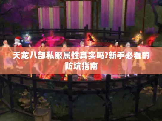 天龙八部私服属性真实吗?新手必看的防坑指南