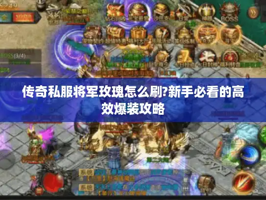 传奇私服将军玫瑰怎么刷?新手必看的高效爆装攻略