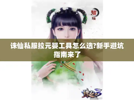 诛仙私服拉元婴工具怎么选?新手避坑指南来了 诛仙私服拉元婴工具怎么选?新手避坑指南来了
