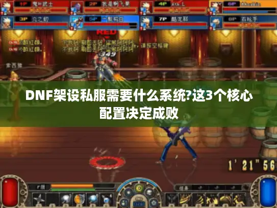 DNF架设私服需要什么系统?这3个核心配置决定成败