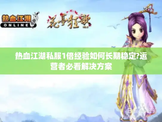 热血江湖私服1倍经验如何长期稳定?运营者必看解决方案