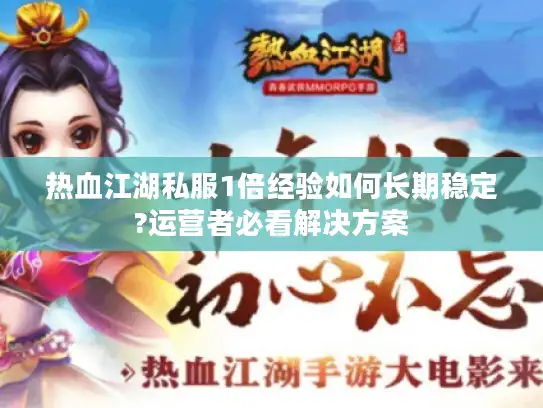 热血江湖私服1倍经验如何长期稳定?运营者必看解决方案