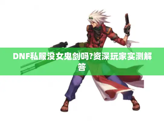 DNF私服没女鬼剑吗?资深玩家实测解答