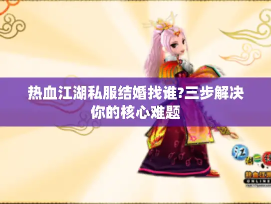 热血江湖私服结婚找谁?三步解决你的核心难题