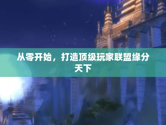 从零开始，打造顶级玩家联盟缘分天下