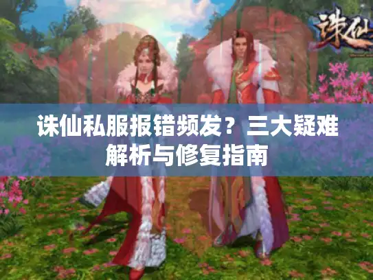 诛仙私服报错频发?三大疑难解析与修复指南 诛仙私服报错频发?三大疑难解析与修复指南