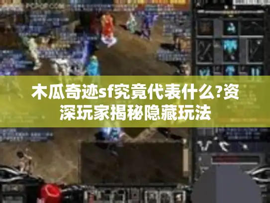 木瓜奇迹sf究竟代表什么?资深玩家揭秘隐藏玩法