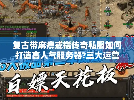 复古带麻痹戒指传奇私服如何打造高人气服务器?三大运营技巧揭秘
