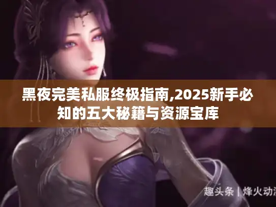 黑夜完美私服终极指南,2025新手必知的五大秘籍与资源宝库