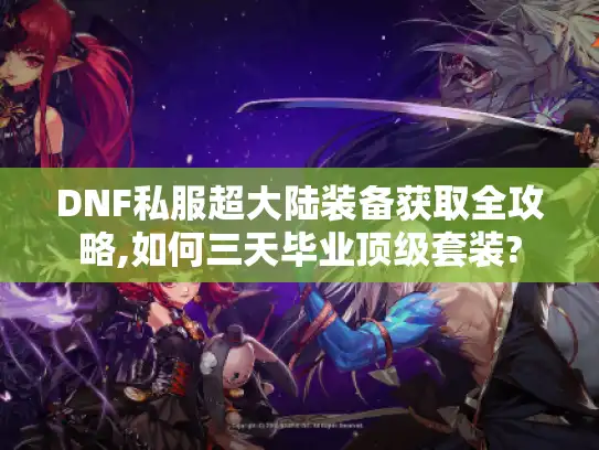 DNF私服超大陆装备获取全攻略,如何三天毕业顶级套装? DNF私服超大陆装备获取全攻略,如何三天毕业顶级套装?