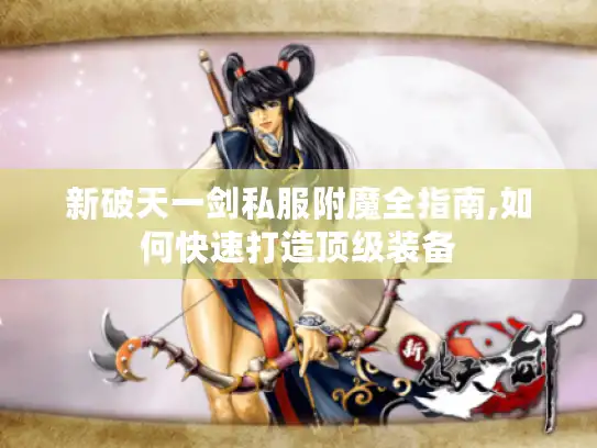 新破天一剑私服附魔全指南,如何快速打造顶级装备