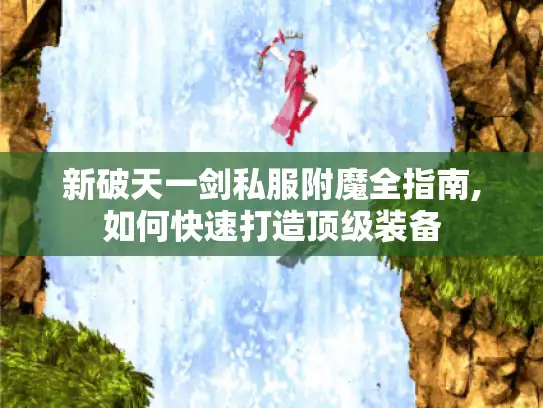 新破天一剑私服附魔全指南,如何快速打造顶级装备