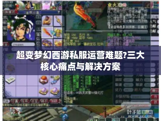 超变梦幻西游私服运营难题?三大核心痛点与解决方案 超变梦幻西游私服运营难题?三大核心痛点与解决方案