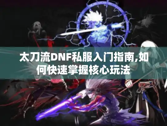 太刀流DNF私服入门指南,如何快速掌握核心玩法 太刀流DNF私服入门指南,如何快速掌握核心玩法