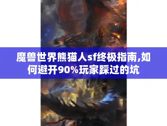 魔兽世界熊猫人sf终极指南,如何避开90%玩家踩过的坑