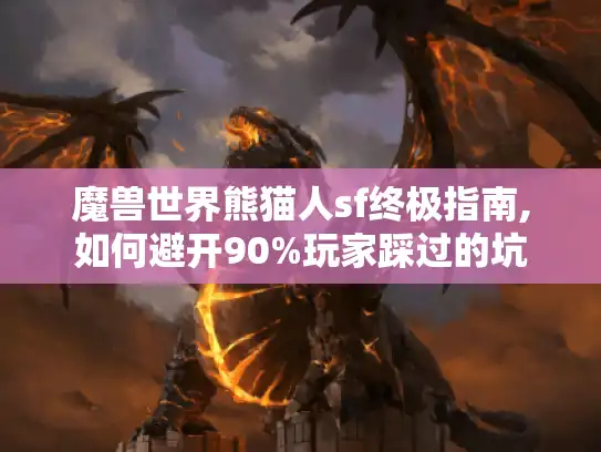 魔兽世界熊猫人sf终极指南,如何避开90%玩家踩过的坑