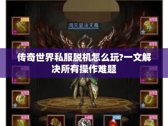 传奇世界私服脱机怎么玩?一文解决所有操作难题