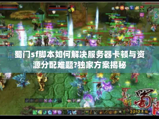 蜀门sf脚本如何解决服务器卡顿与资源分配难题?独家方案揭秘