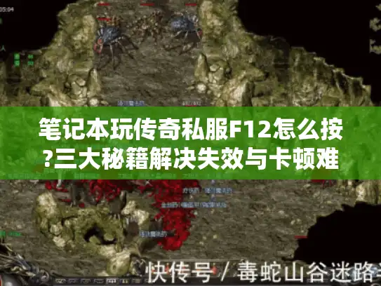 笔记本玩传奇私服F12怎么按?三大秘籍解决失效与卡顿难题