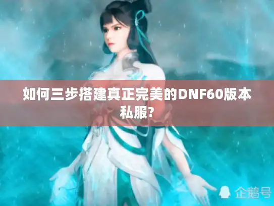如何三步搭建真正完美的DNF60版本私服?