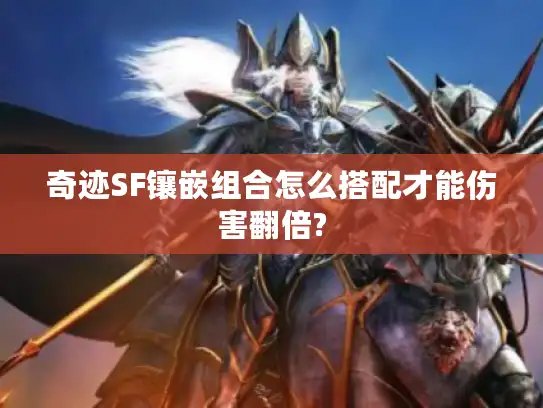 奇迹SF镶嵌组合怎么搭配才能伤害翻倍?