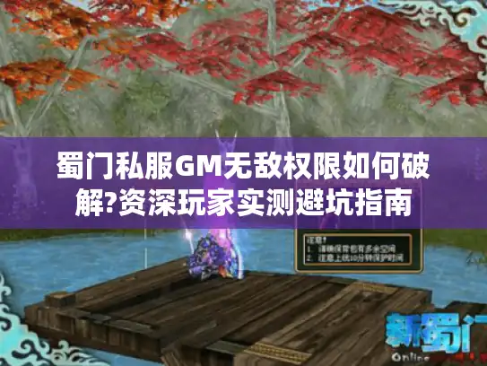 蜀门私服GM无敌权限如何破解?资深玩家实测避坑指南 蜀门私服GM无敌权限如何破解?资深玩家实测避坑指南