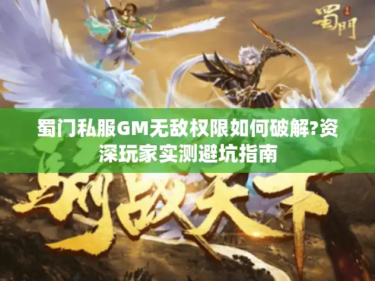 蜀门私服GM无敌权限如何破解?资深玩家实测避坑指南 蜀门私服GM无敌权限如何破解?资深玩家实测避坑指南