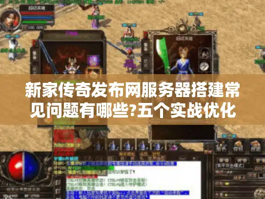 新家传奇发布网服务器搭建常见问题有哪些?五个实战优化方案 新家传奇发布网服务器搭建常见问题有哪些?五个实战优化方案