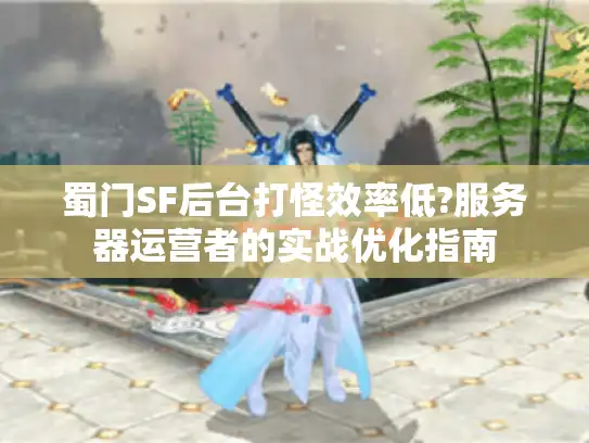 蜀门SF后台打怪效率低?服务器运营者的实战优化指南