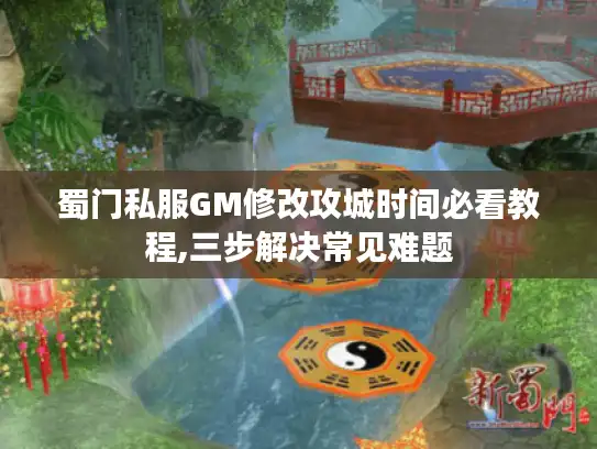 蜀门私服GM修改攻城时间必看教程,三步解决常见难题 蜀门私服GM修改攻城时间必看教程,三步解决常见难题