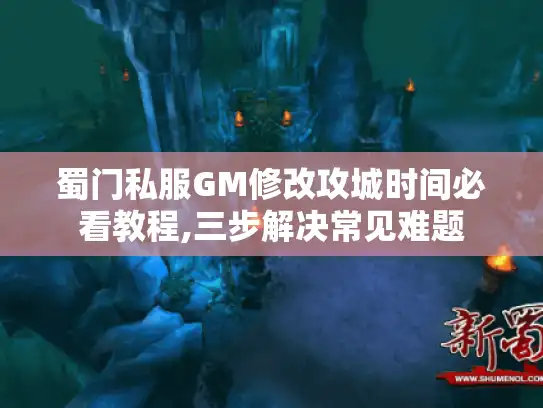 蜀门私服GM修改攻城时间必看教程,三步解决常见难题 蜀门私服GM修改攻城时间必看教程,三步解决常见难题
