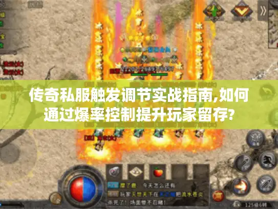 传奇私服触发调节实战指南,如何通过爆率控制提升玩家留存?