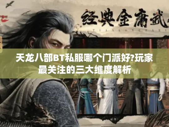 天龙八部BT私服哪个门派好?玩家最关注的三大维度解析
